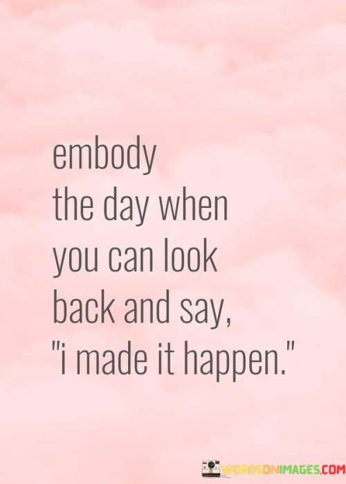 Embody-The-Day-When-You-Can-Look-Back-And-Say-Quotes.jpeg