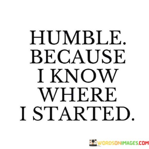 Humble-Because-I-Know-Where-I-Started-Quotes18c4c81f4f6a1e6c.jpeg