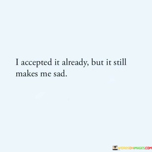I-Accepted-It-Already-But-It-Still-Makes-Me-Sad-Quotes.jpeg