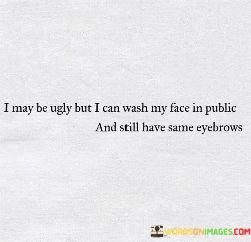 I-May-Be-Ugly-But-I-Can-Wash-My-Face-Quotes.jpeg