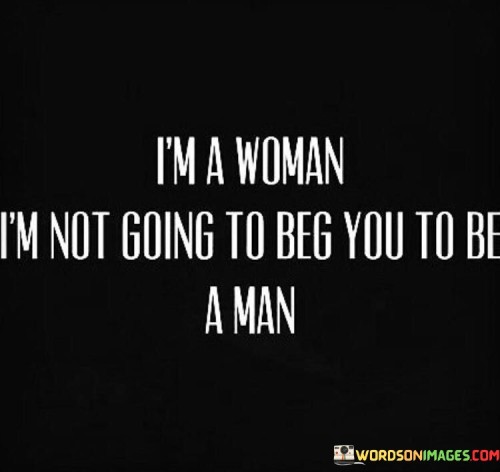 Im-A-Woman-Im-Not-Going-To-Beg-You-To-Be-A-Man-Quotes.jpeg