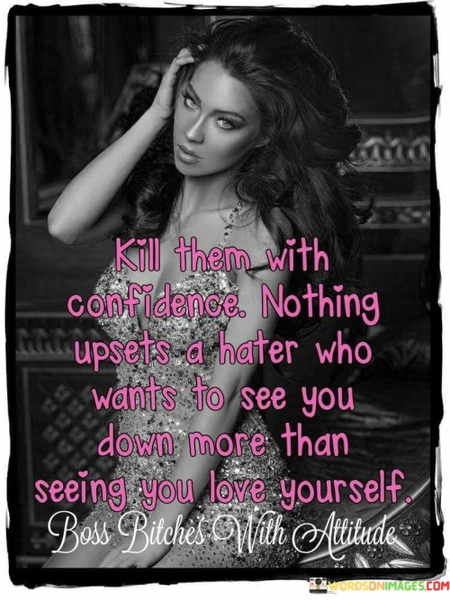 Kill Them With Confidence Nothing Upsets A Hater Who Wants To See Quotes