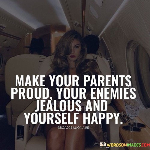Make Your Parents Proud Your Enemies Jealous Quotes