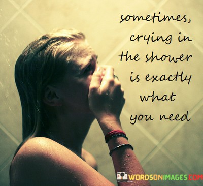 Sometimes-Crying-In-The-Shower-Is-Excatly-Quotes.jpeg