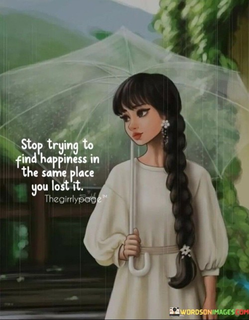 Stop-Trying-To-Find-Happiness-In-The-Same-Quotes.jpeg