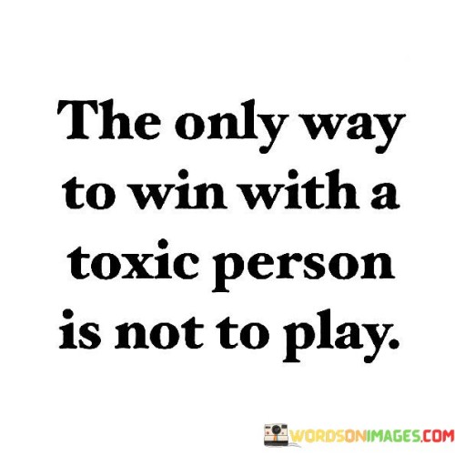 The-Only-Way-To-Win-With-A-Toxic-Person-Is-Not-To-Play-Quotes.jpeg