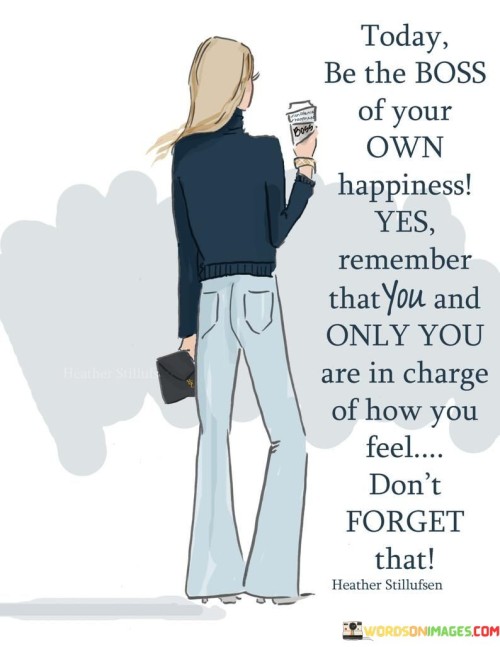 Today-Be-The-Boss-Of-Your-Own-Happiness-Yes-Remember-Quotes.jpeg