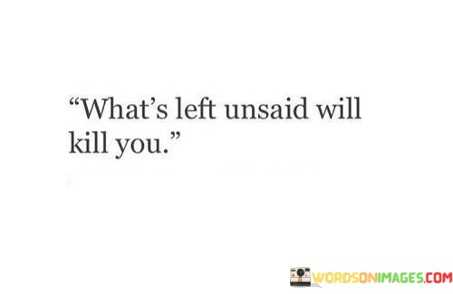 Whats-Left-Unsaid-Will-Kill-You-Quotes.jpeg