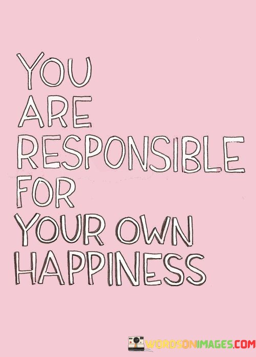 You-Are-Responsible-For-Your-Own-Happiness-Quotes.jpeg