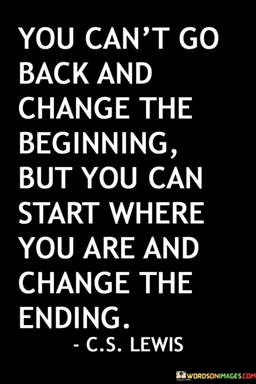 You-Cant-Go-Back-And-Change-The-Beginning-Quotes.jpeg
