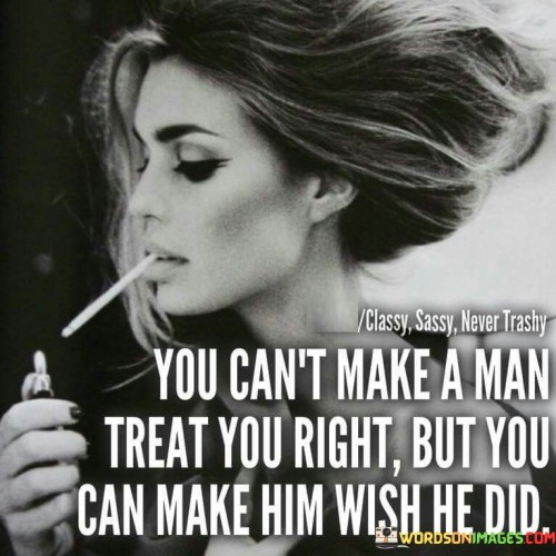You-Cant-Make-A-Man-Treat-You-Right-Quotes.jpeg