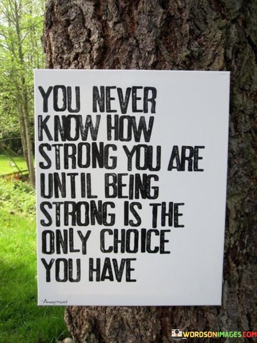 You-Never-Know-How-Strong-You-Are-Until-Being-Strong-Is-Quotes.jpeg