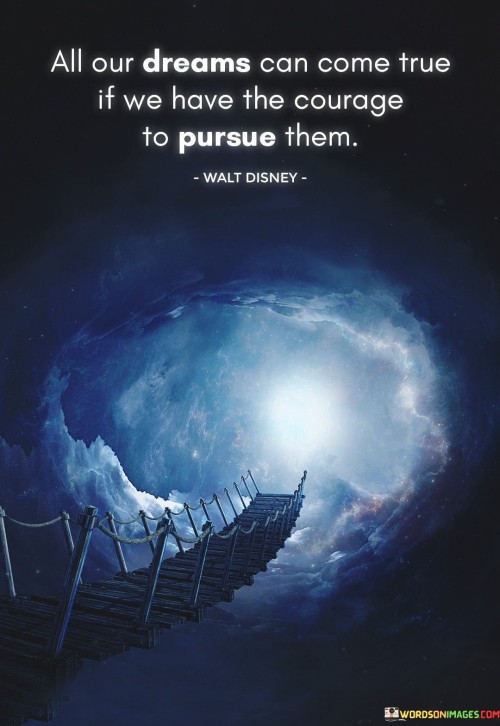 All-Our-Dreams-Can-Come-True-If-We-Have-The-Courage-To-Pursue-Them-Quotes.jpeg