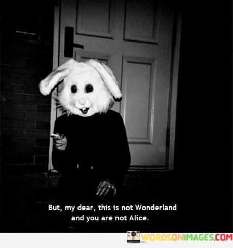 But-My-Dear-This-Is-Not-Wonderland-And-You-Quotes.jpeg
