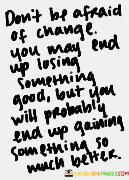 Dont-Be-Afraid-Of-Change-You-May-End-Up-Losing-Quotes.jpeg