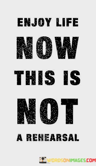 Enjoy-Life-Now-This-Is-Not-A-Rehearsal-Quotes.jpeg