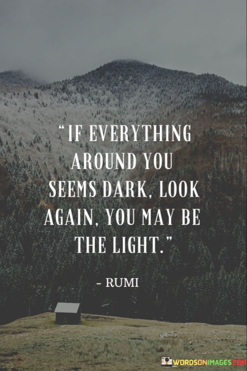 If-Everything-Around-You-Seems-Dark-Look-Again-You-May-Be-Quotes.jpeg