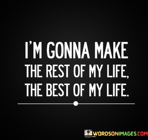 Im-Gonna-Make-The-Rest-Of-My-Life-The-Best-Quotes.jpeg