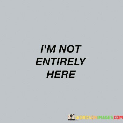 Im-Not-Entirely-Here-Quotes.jpeg