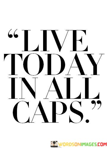 Live-Today-In-All-Caps-Quotes.jpeg
