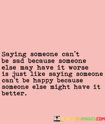 Saying-Someone-Cant-Be-Sad-Because-Someone-Else-May-Have-It-Worse-Quotes.jpeg