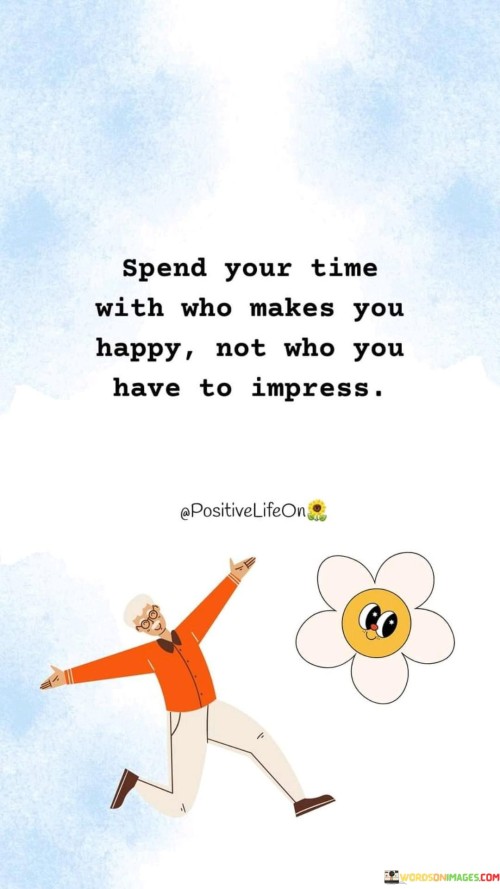 Spend-Your-Time-With-Who-Makes-You-Happy-Not-Who-You-Have-To-Impress-Quotes.jpeg