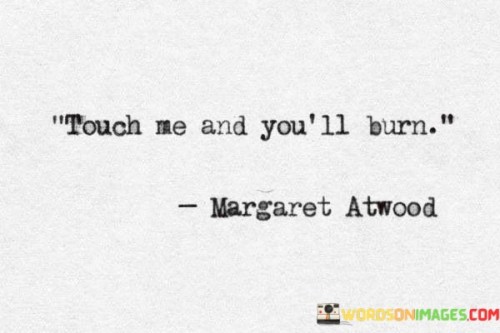Touch-Me-And-Youll-Burn-Quotes.jpeg
