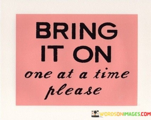 Bring-It-On-One-At-A-Time-Please-Quotes.jpeg