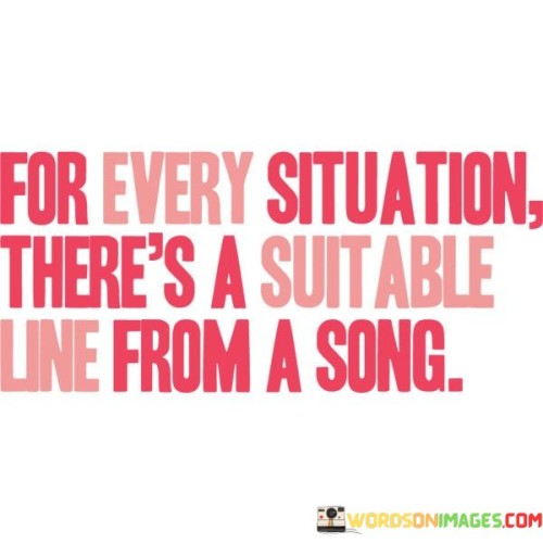 For Every Situation There's A Suitable Line From A Song Quotes