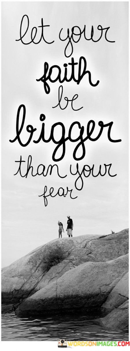 Let-Your-Faith-Be-Bigger-Than-Your-Fear-Quotes.jpeg