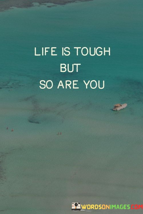 Life-Is-Tough-But-So-Are-You-Quotes.jpeg