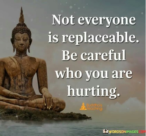 Not Everyone Is Replaceable Be Careful Who Quotes