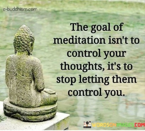 The Goal Of Meditation Isn't To Control Your Thoughts Quotes