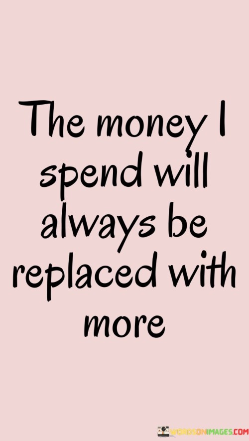 The Money I Spend Will Always Be Replaced With More Quotes