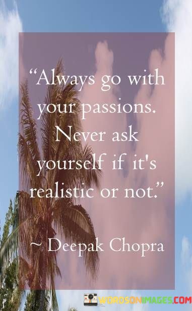 Always-Go-With-Your-Passions-Never-Ask-Yourself-If-Its-Quotesc0b6412a7cfc00f4.jpeg