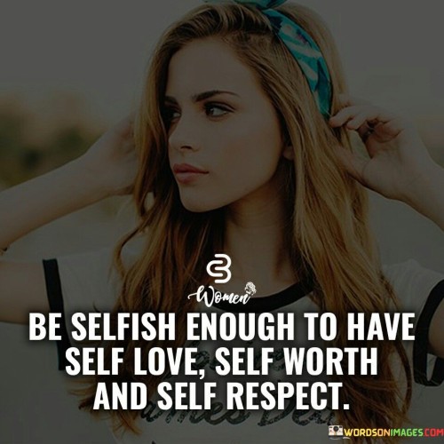 Be Selfish Enough To Have Self Love Self Worth Quotes