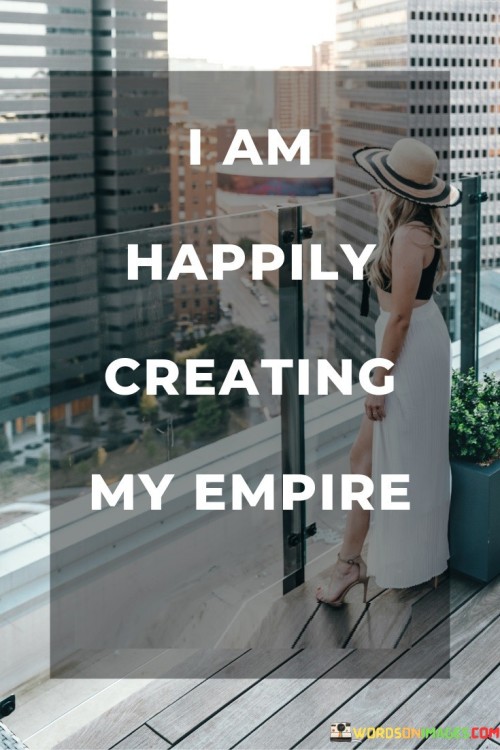I-Am-Happily-Creating-My-Empire-Quotes.jpeg