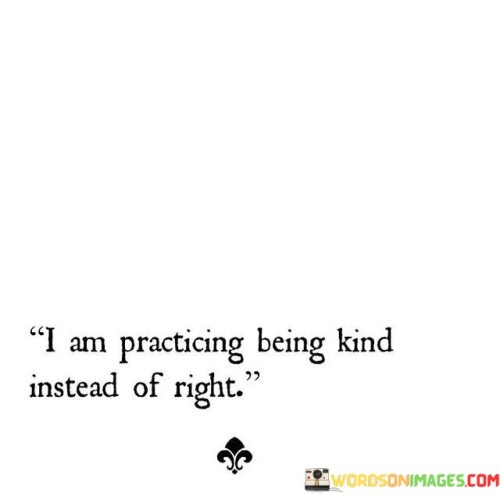 I-Am-Practicing-Being-Kind-Instead-Of-Right-Quotes.jpeg