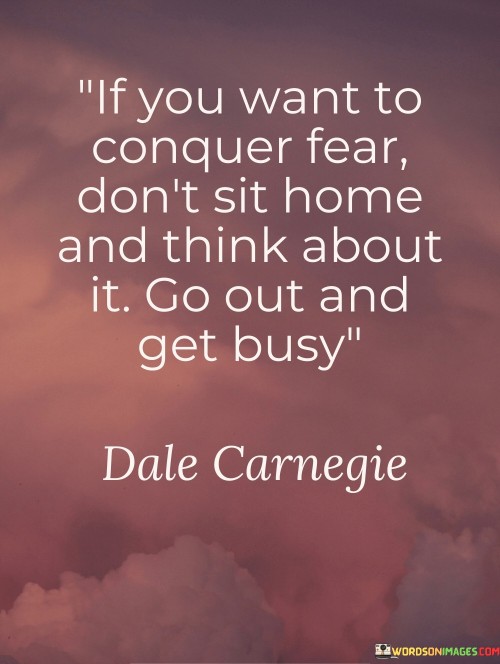 If-You-Want-To-Conquer-Fear-Dont-Sit-Home-And-Think-Quotes.jpeg