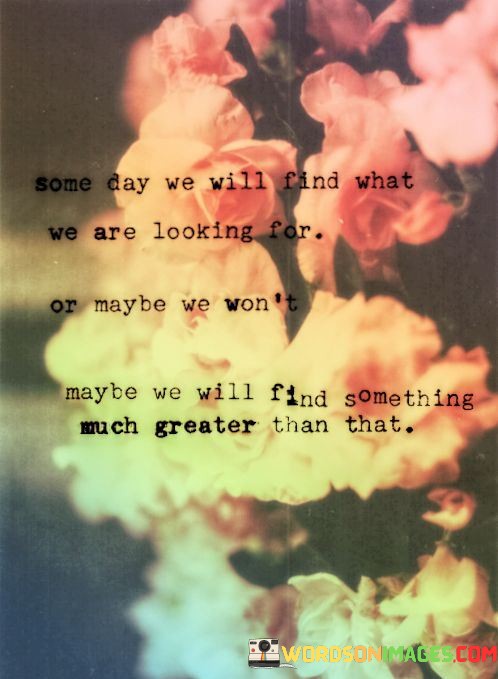 Some-Day-We-Will-Find-What-We-Are-Looking-Far-Or-Maybe-We-Wont-Quotes.jpeg