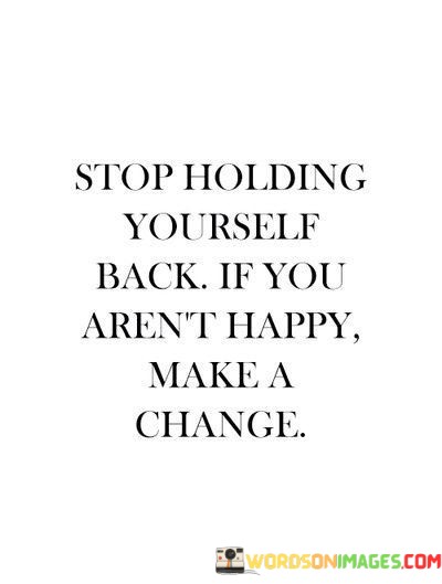 Stop-Holding-Yourself-Back-If-You-Arent-Happy-Make-A-Change-Quotes.jpeg