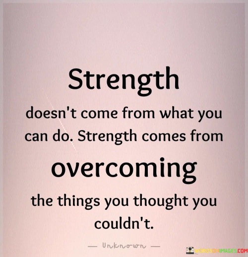 Strength-Doesnt-Come-From-What-You-Can-Do-Strenght-Comes-Quotes.jpeg