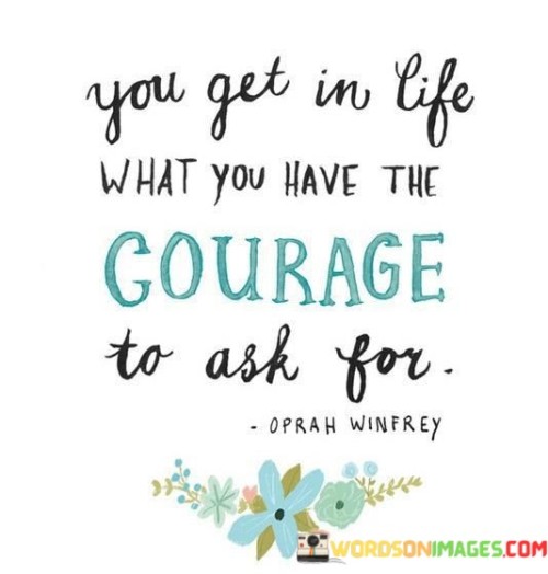 You-Get-In-Life-What-You-Have-The-Courage-To-Ask-For-Quotes.jpeg