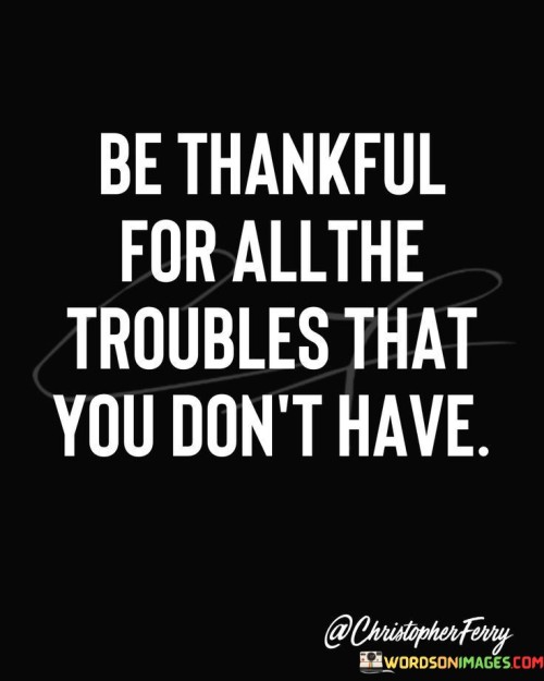 Be-Thankful-For-All-The-Troubles-That-You-Dont-Have-Quotes.jpeg