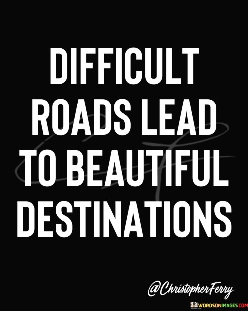 Diffcult-Roads-Lead-To-Beautiful-Destinations-Quotes.jpeg
