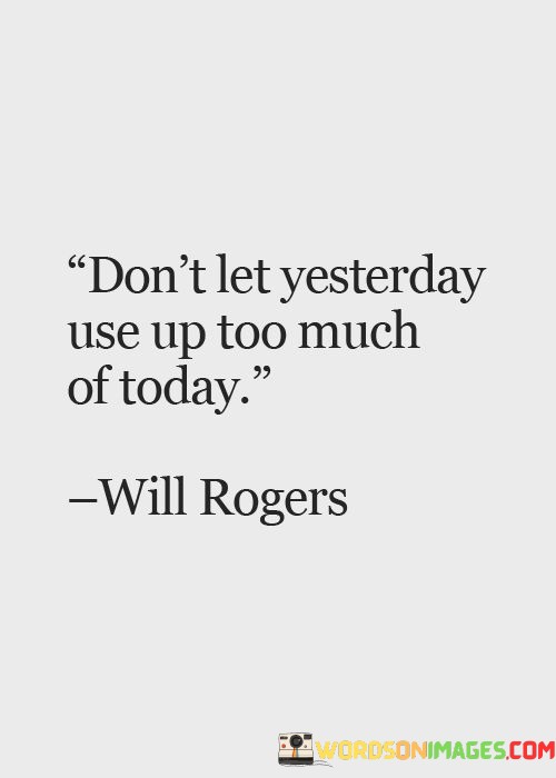 Dont-Let-Yesterday-Use-Up-Too-Much-Of-Today-Quotes.jpeg