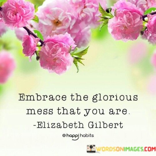Embrace-The-Glorious-Mess-That-You-Are-Quotes.jpeg