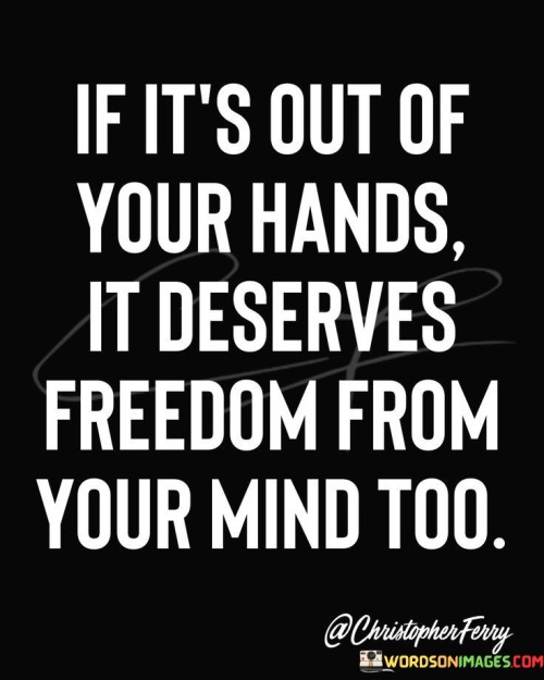 If It's Out Of Your Hands It Deserves Freedom Quotes