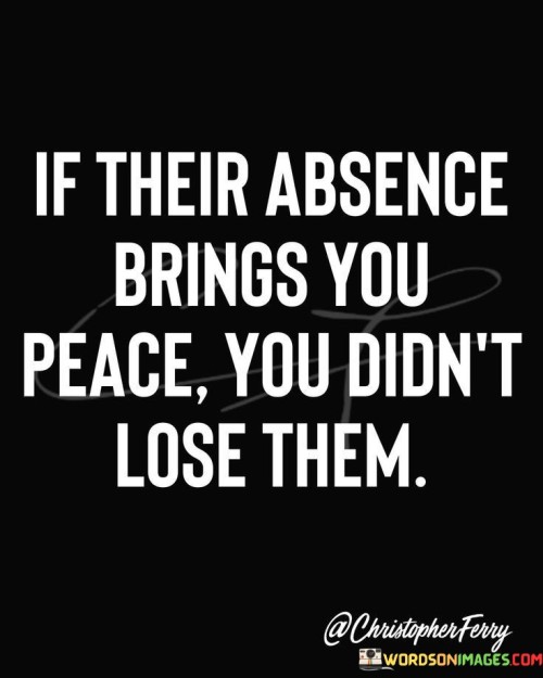 If-Their-Absence-Brings-You-Peace-You-Didnt-Quotes.jpeg