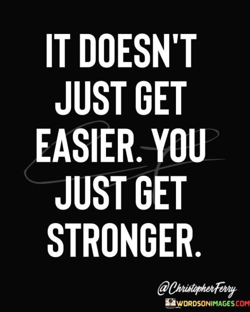 It-Doesnt-Just-Get-Easier-You-Just-Get-Quotes.jpeg